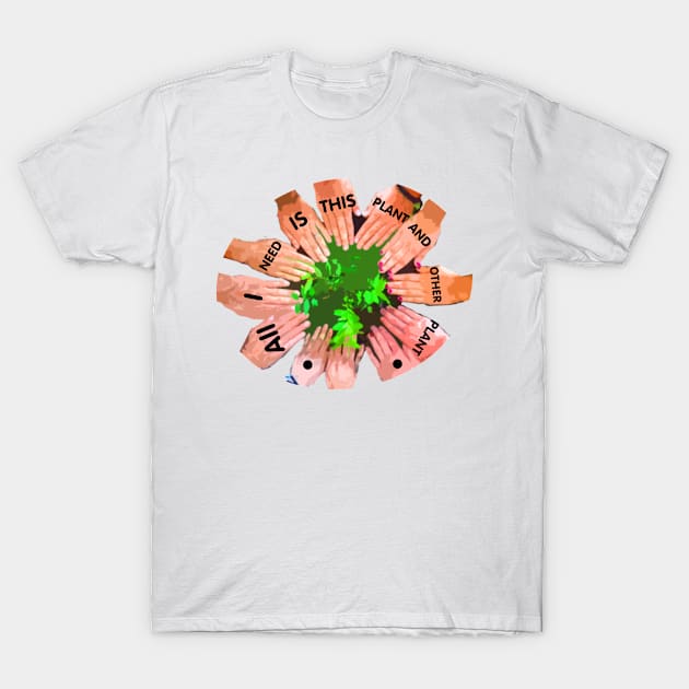 All I Need Is This Plant And That Other Plant T-Shirt by richercollections